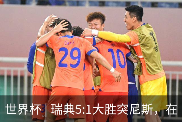世界杯 | 瑞典5:1大胜突尼斯，在“死亡之组”占先机