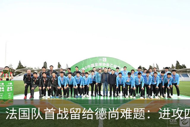 法国队首战留给德尚难题：进攻四人组究竟该如何共存