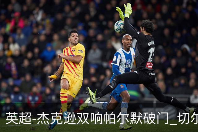 英超-杰克逊双响帕尔默破门 切尔西3-0西汉姆