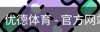 优德体育，优德体育入口，优德体育平台